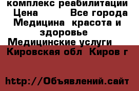 комплекс реабилитации › Цена ­ 500 - Все города Медицина, красота и здоровье » Медицинские услуги   . Кировская обл.,Киров г.